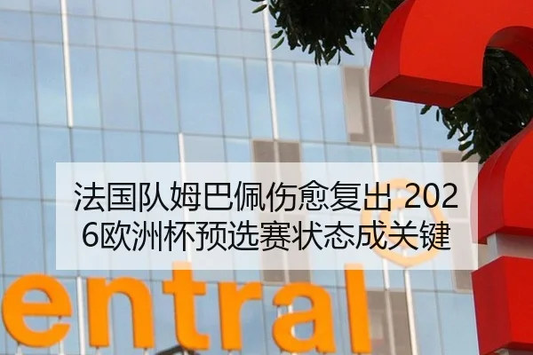 法国队姆巴佩伤愈复出 2026欧洲杯预选赛状态成关键 | hth