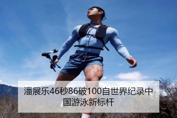 潘展乐46秒86破100自世界纪录中国游泳新标杆 | hth